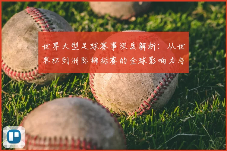 世界大型足球赛事深度解析：从世界杯到洲际锦标赛的全球影响力与商业价值