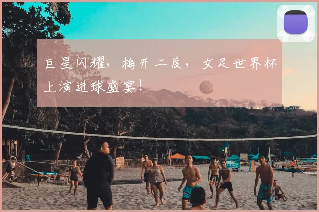 巨星闪耀，梅开二度，女足世界杯上演进球盛宴！