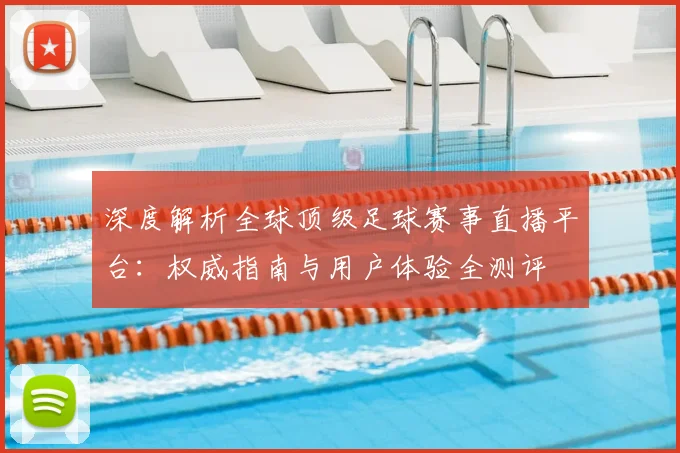 深度解析全球顶级足球赛事直播平台：权威指南与用户体验全测评