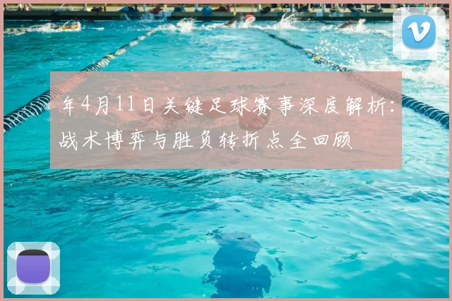 年4月11日关键足球赛事深度解析：战术博弈与胜负转折点全回顾