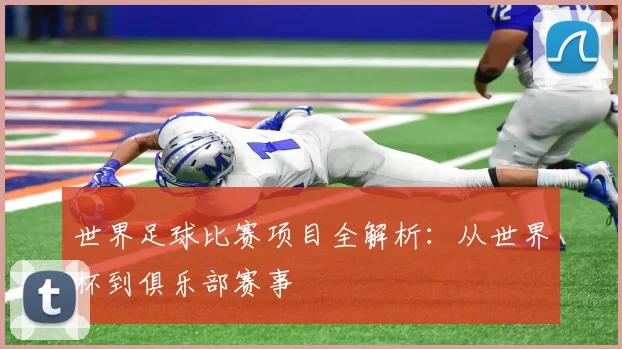 世界足球比赛项目全解析：从世界杯到俱乐部赛事