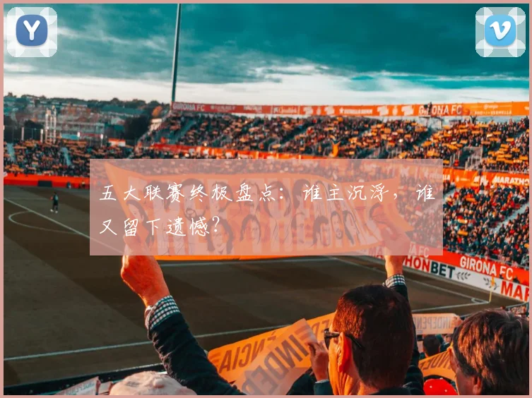 五大联赛终极盘点:谁主沉浮,谁又留下遗憾?