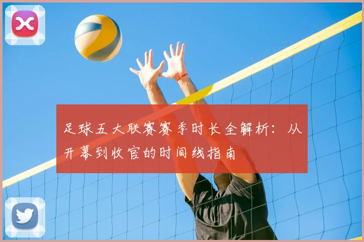 足球五大联赛赛季时长全解析：从开幕到收官的时间线指南