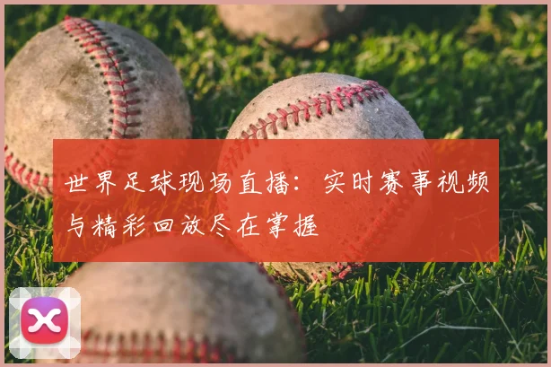 世界足球现场直播:实时赛事视频与精彩回放尽在掌握