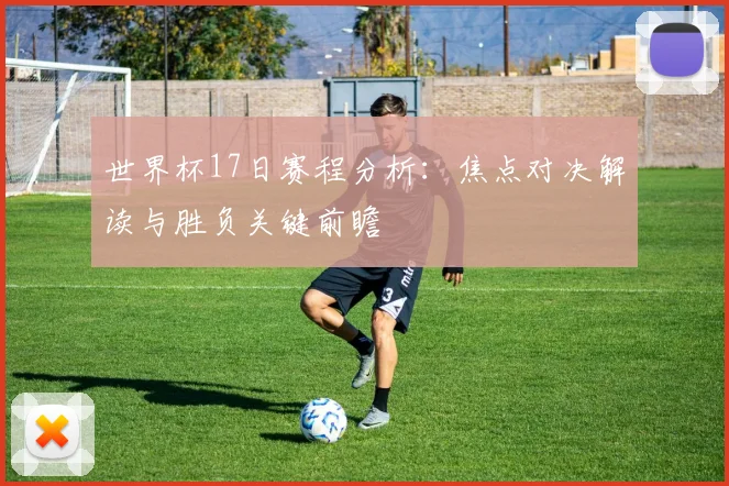 世界杯17日赛程分析：焦点对决解读与胜负关键前瞻