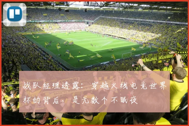 战队经理透露：穿越火线电竞世界杯的背后，是无数个不眠夜