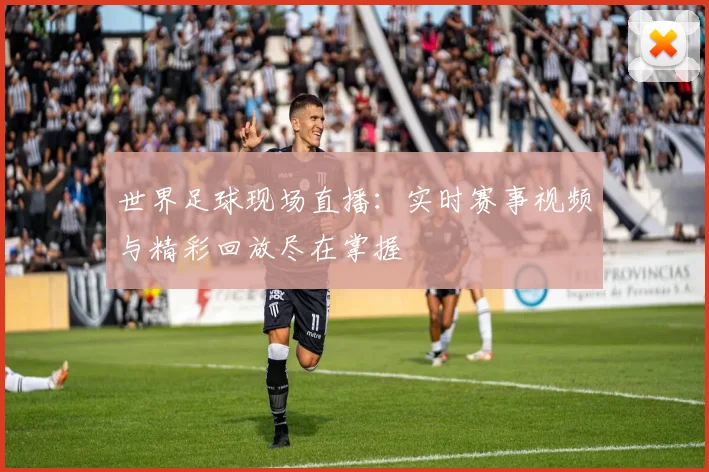 世界足球现场直播：实时赛事视频与精彩回放尽在掌握